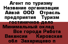 Агент по туризму › Название организации ­ Айвэй, ООО › Отрасль предприятия ­ Туризм, гостиничное дело › Минимальный оклад ­ 50 000 - Все города Работа » Вакансии   . Кировская обл.,Захарищево п.